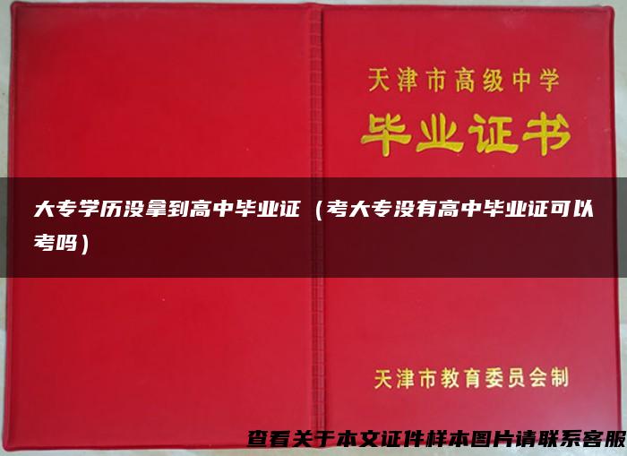 大专学历没拿到高中毕业证（考大专没有高中毕业证可以考吗）