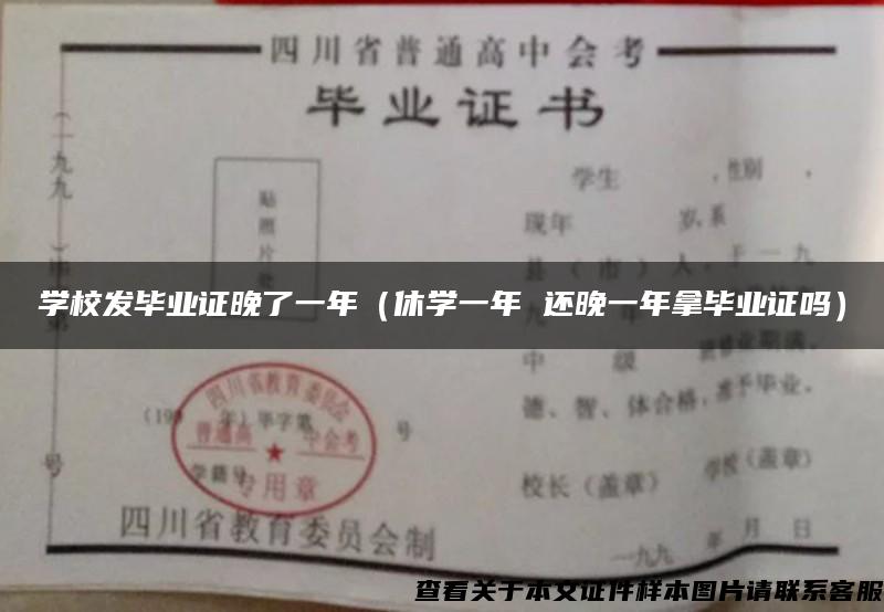 学校发毕业证晚了一年（休学一年 还晚一年拿毕业证吗）