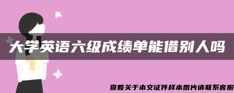 大学英语六级成绩单能借别人吗