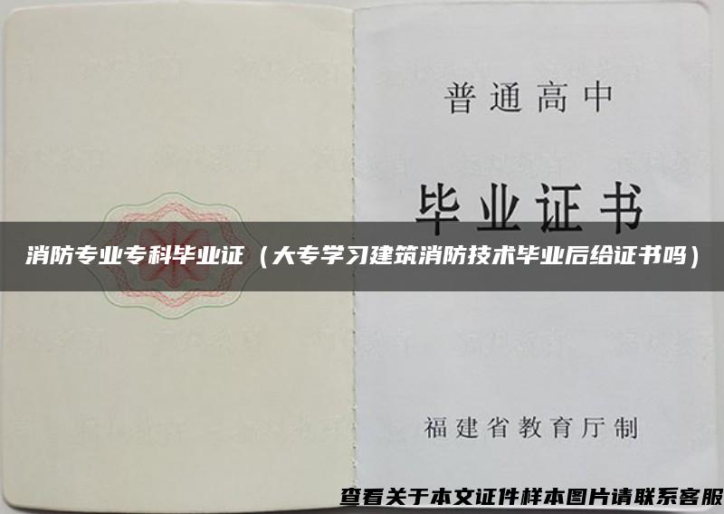 消防专业专科毕业证（大专学习建筑消防技术毕业后给证书吗）