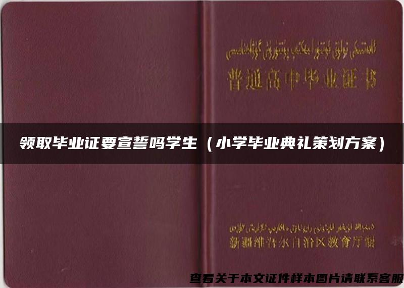 领取毕业证要宣誓吗学生（小学毕业典礼策划方案）