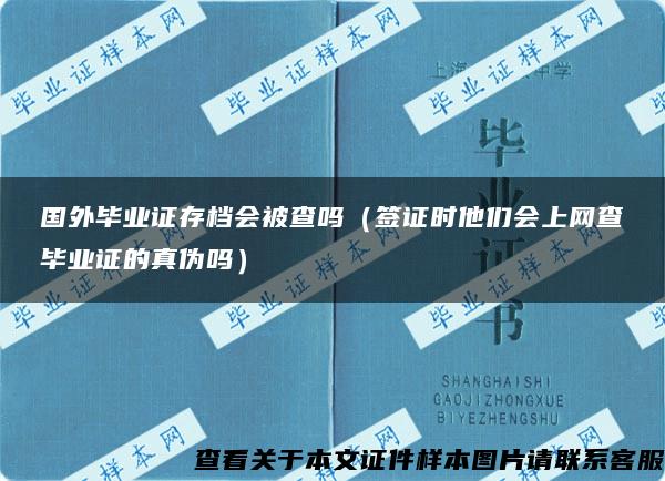 国外毕业证存档会被查吗（签证时他们会上网查毕业证的真伪吗）