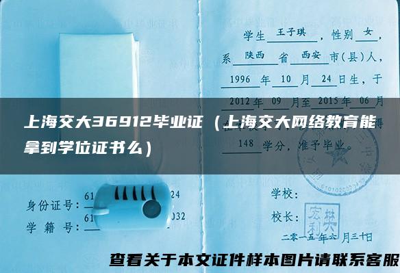 上海交大36912毕业证（上海交大网络教育能拿到学位证书么）