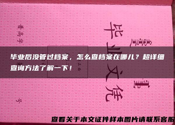 毕业后没管过档案，怎么查档案在哪儿？超详细查询方法了解一下！