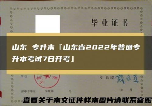 山东 专升本『山东省2022年普通专升本考试7日开考』