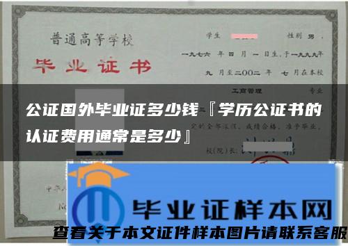 公证国外毕业证多少钱『学历公证书的认证费用通常是多少』