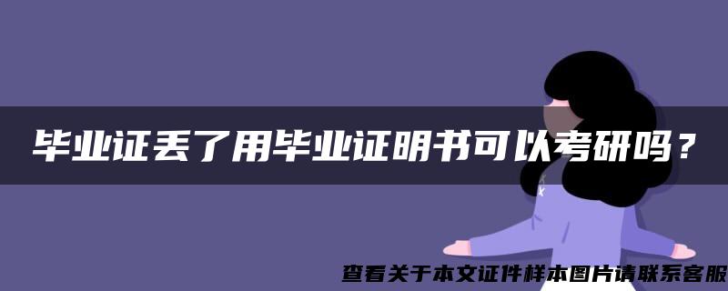 毕业证丢了用毕业证明书可以考研吗？