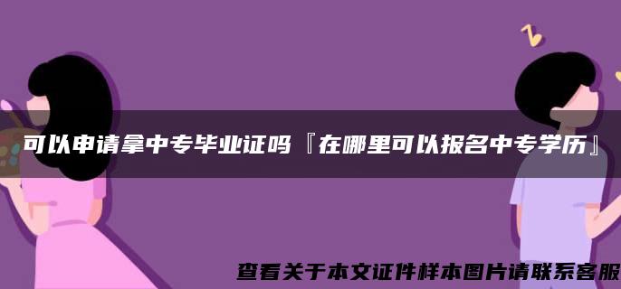 可以申请拿中专毕业证吗『在哪里可以报名中专学历』