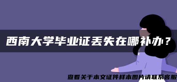 西南大学毕业证丢失在哪补办？