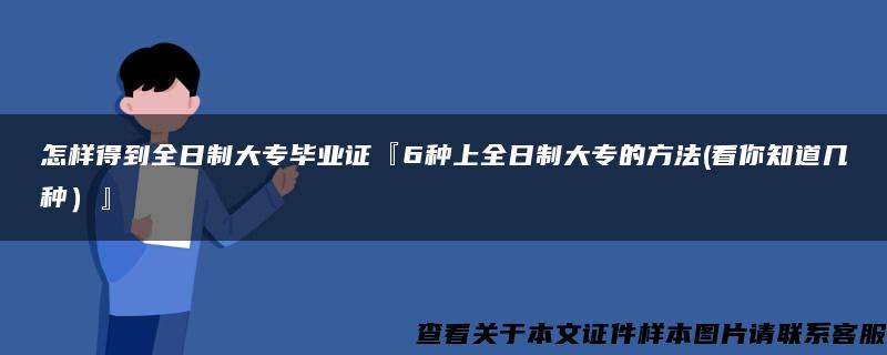 怎样得到全日制大专毕业证『6种上全日制大专的方法(看你知道几种）』