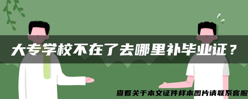 大专学校不在了去哪里补毕业证？