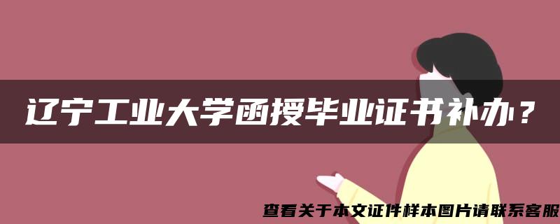 辽宁工业大学函授毕业证书补办？