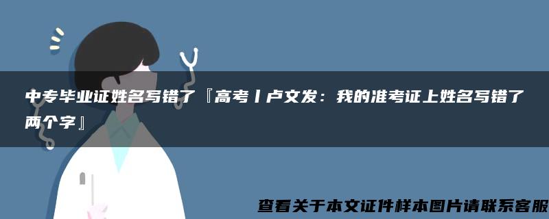 中专毕业证姓名写错了『高考丨卢文发：我的准考证上姓名写错了两个字』