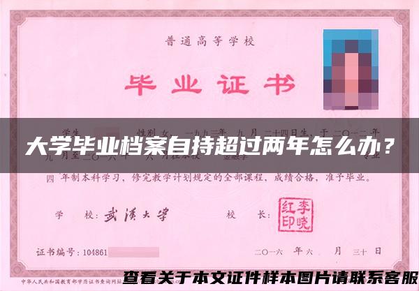 大学毕业档案自持超过两年怎么办？