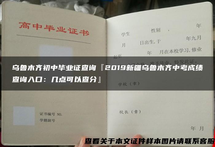 乌鲁木齐初中毕业证查询『2019新疆乌鲁木齐中考成绩查询入口：几点可以查分』