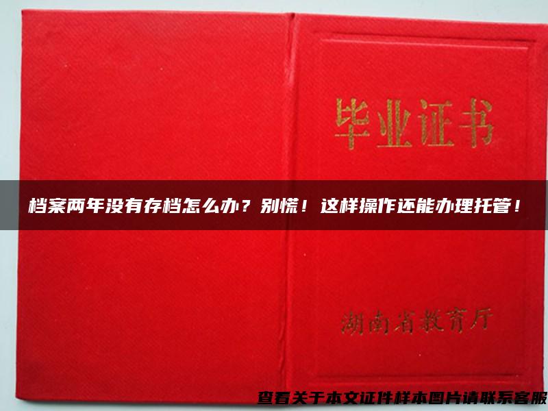 档案两年没有存档怎么办？别慌！这样操作还能办理托管！