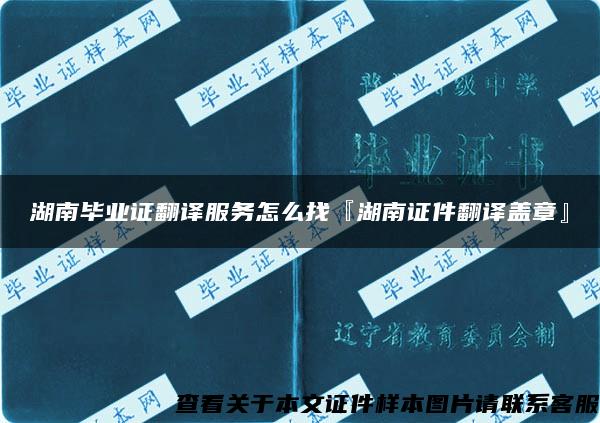 湖南毕业证翻译服务怎么找『湖南证件翻译盖章』