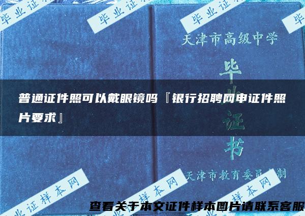 普通证件照可以戴眼镜吗『银行招聘网申证件照片要求』