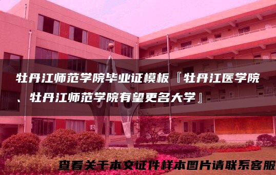 牡丹江师范学院毕业证模板『牡丹江医学院、牡丹江师范学院有望更名大学』