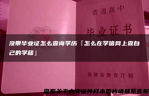 没带毕业证怎么查询学历『怎么在学信网上查自己的学籍』