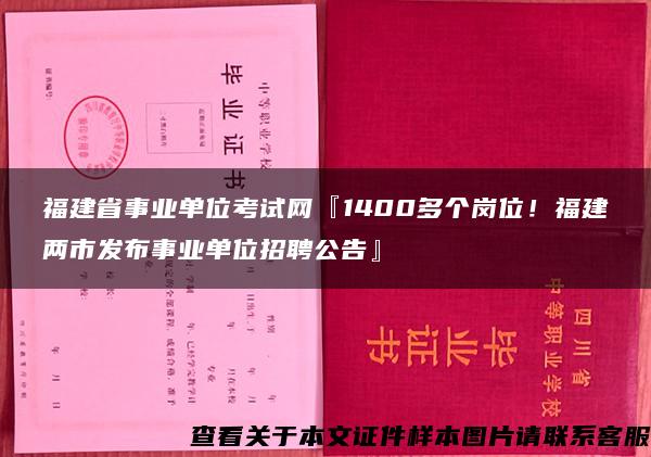 福建省事业单位考试网『1400多个岗位！福建两市发布事业单位招聘公告』