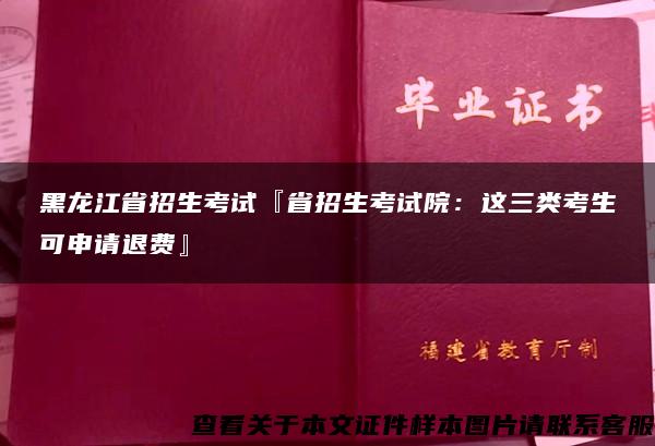 黑龙江省招生考试『省招生考试院：这三类考生可申请退费』