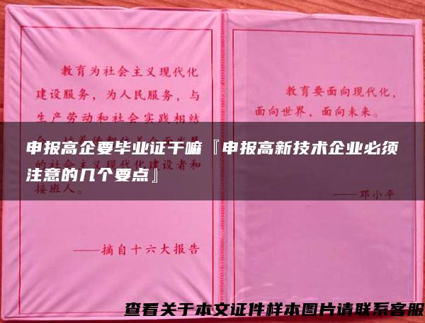 申报高企要毕业证干嘛『申报高新技术企业必须注意的几个要点』