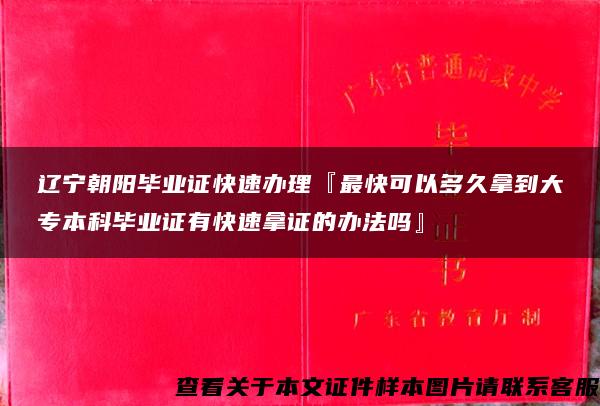 辽宁朝阳毕业证快速办理『最快可以多久拿到大专本科毕业证有快速拿证的办法吗』