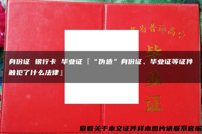 身份证 银行卡 毕业证『“伪造”身份证、毕业证等证件触犯了什么法律』