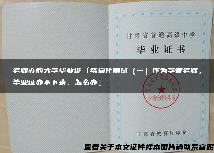 老师办的大学毕业证『结构化面试（一）作为学管老师，毕业证办不下来，怎么办』