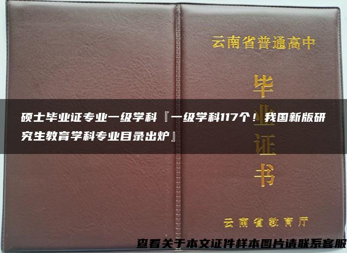 硕士毕业证专业一级学科『一级学科117个！我国新版研究生教育学科专业目录出炉』