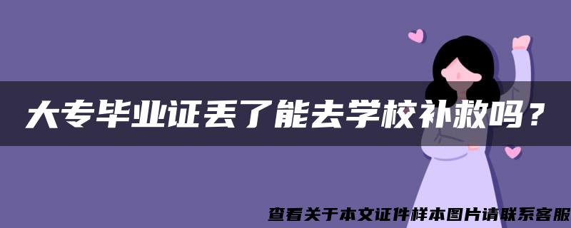 大专毕业证丢了能去学校补救吗？