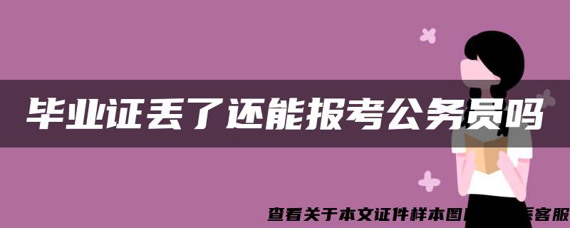 毕业证丢了还能报考公务员吗