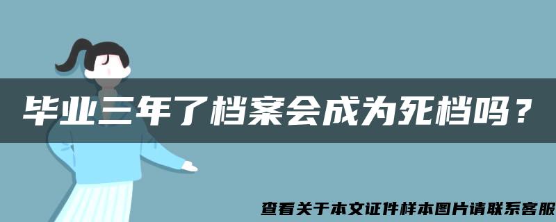 毕业三年了档案会成为死档吗？