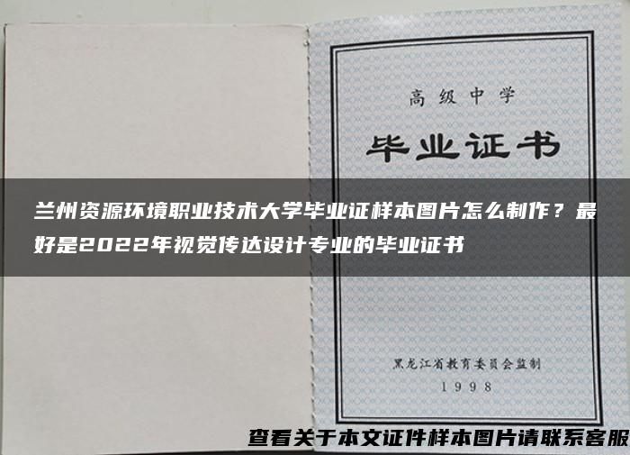 兰州资源环境职业技术大学毕业证样本图片怎么制作？最好是2022年视觉传达设计专业的毕业证书