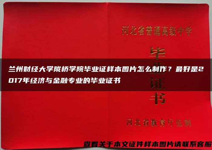 兰州财经大学陇桥学院毕业证样本图片怎么制作？最好是2017年经济与金融专业的毕业证书