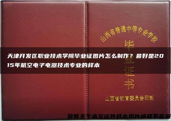 天津开发区职业技术学院毕业证图片怎么制作？最好是2015年航空电子电器技术专业的样本