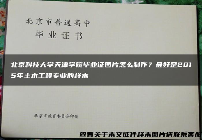 北京科技大学天津学院毕业证图片怎么制作？最好是2015年土木工程专业的样本