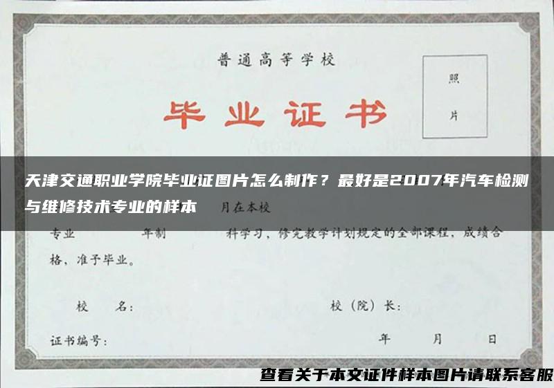 天津交通职业学院毕业证图片怎么制作？最好是2007年汽车检测与维修技术专业的样本