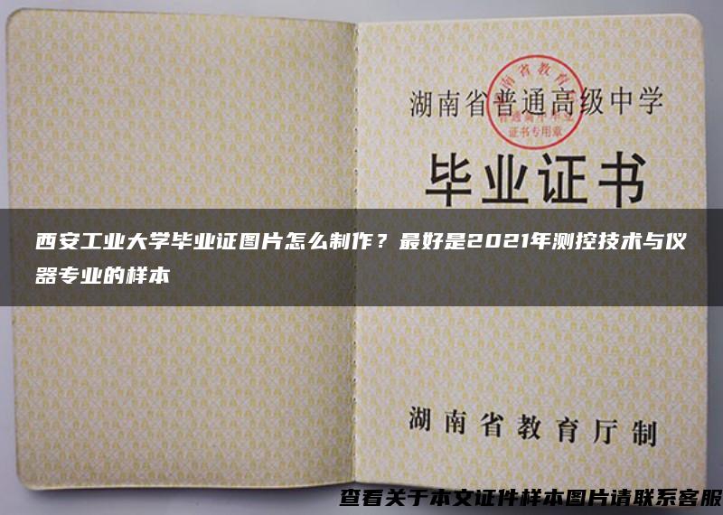 西安工业大学毕业证图片怎么制作？最好是2021年测控技术与仪器专业的样本