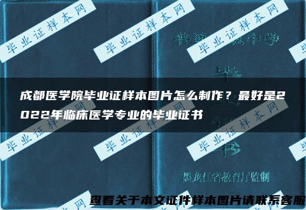 成都医学院毕业证样本图片怎么制作？最好是2022年临床医学专业的毕业证书