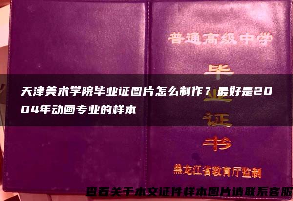 天津美术学院毕业证图片怎么制作？最好是2004年动画专业的样本