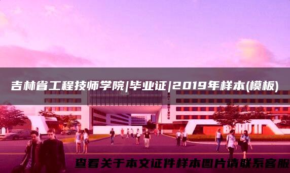 吉林省工程技师学院|毕业证|2019年样本(模板)