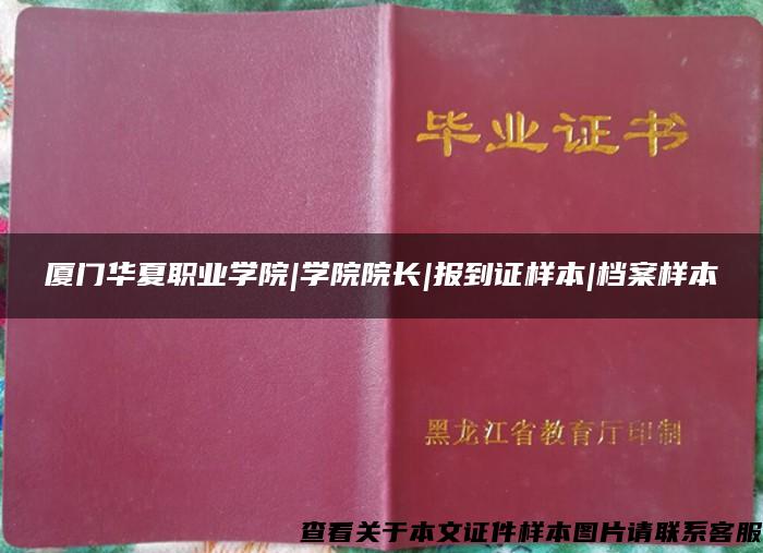 厦门华夏职业学院|学院院长|报到证样本|档案样本