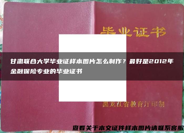 甘肃联合大学毕业证样本图片怎么制作？最好是2012年金融保险专业的毕业证书