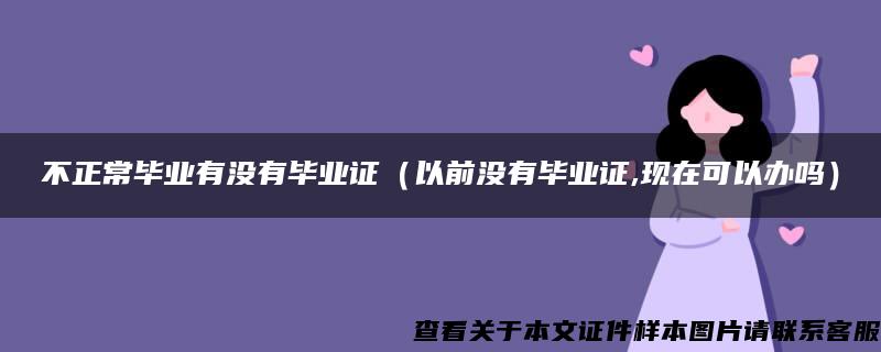 不正常毕业有没有毕业证（以前没有毕业证,现在可以办吗）