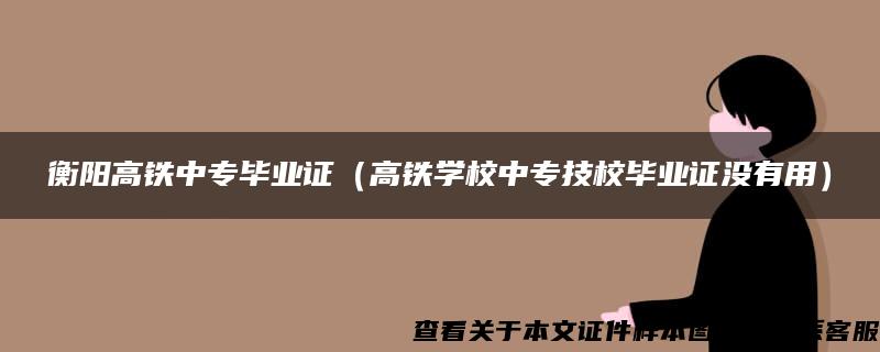 衡阳高铁中专毕业证（高铁学校中专技校毕业证没有用）