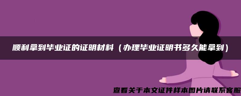 顺利拿到毕业证的证明材料（办理毕业证明书多久能拿到）