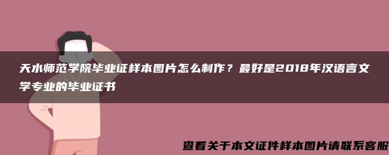 天水师范学院毕业证样本图片怎么制作？最好是2018年汉语言文学专业的毕业证书