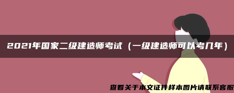 2021年国家二级建造师考试（一级建造师可以考几年）